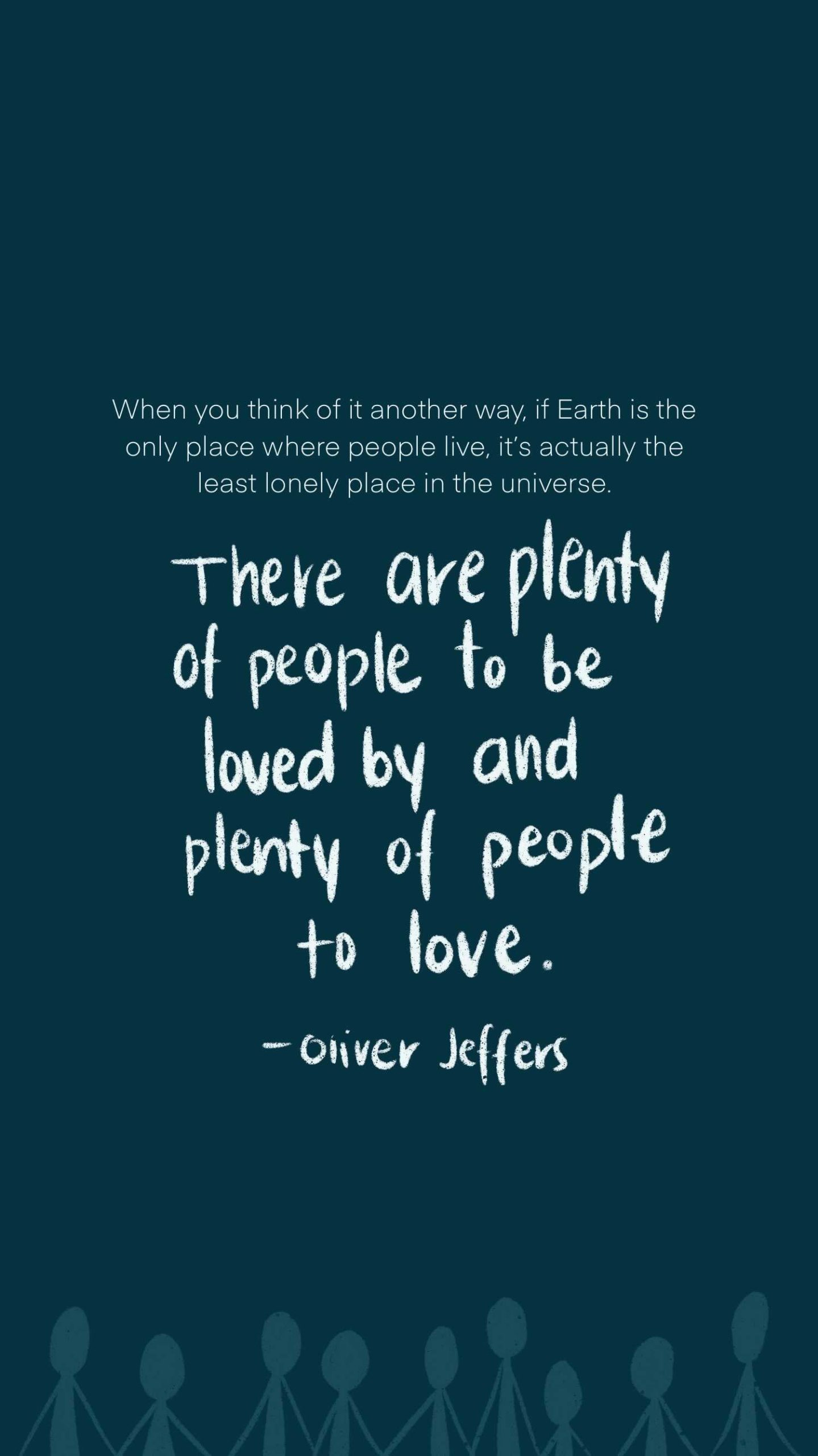 Quote- There are plenty of people to be loved by and plenty of people to love -Oliver Jeffers