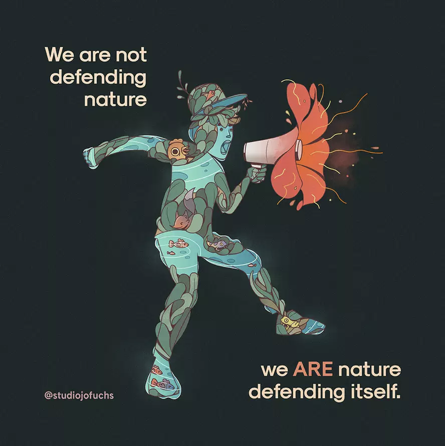 We are not defending nature. We are nature defending itself.