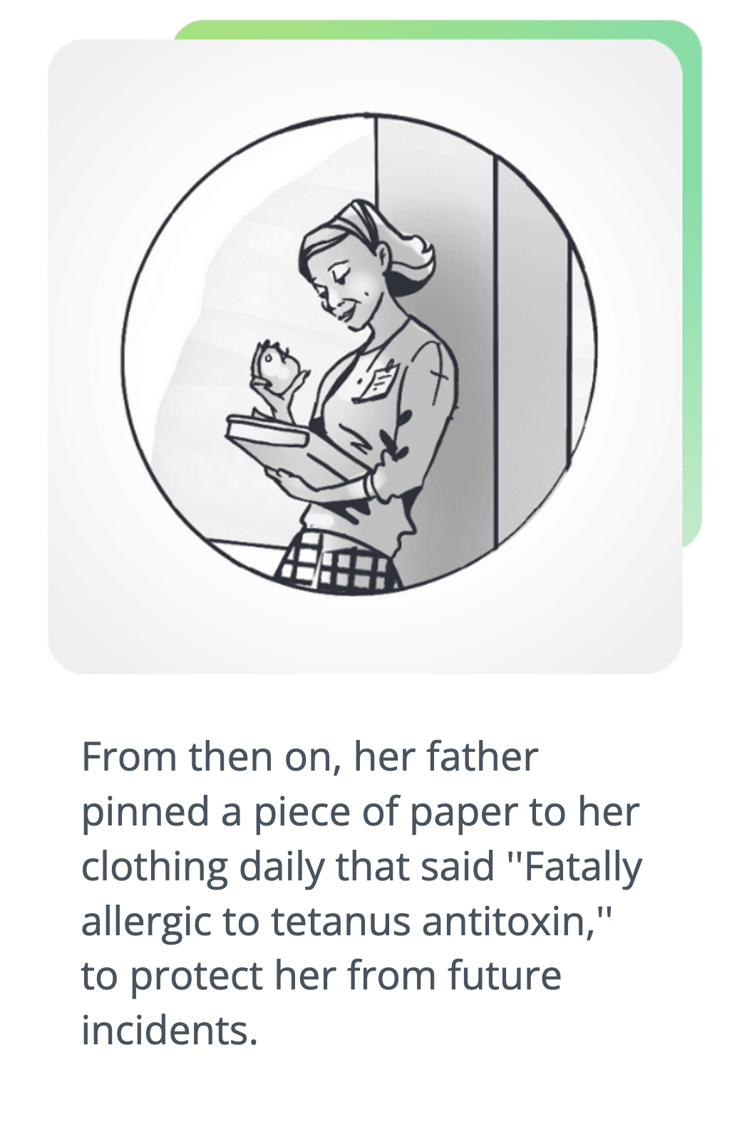Drawing of woman holding a book and an apple - script says: From then on, her father pinned a piece of paper to her clothing daily that said ''Fatally allergic to tetanus antitoxin,'' to protect her from future incidents.