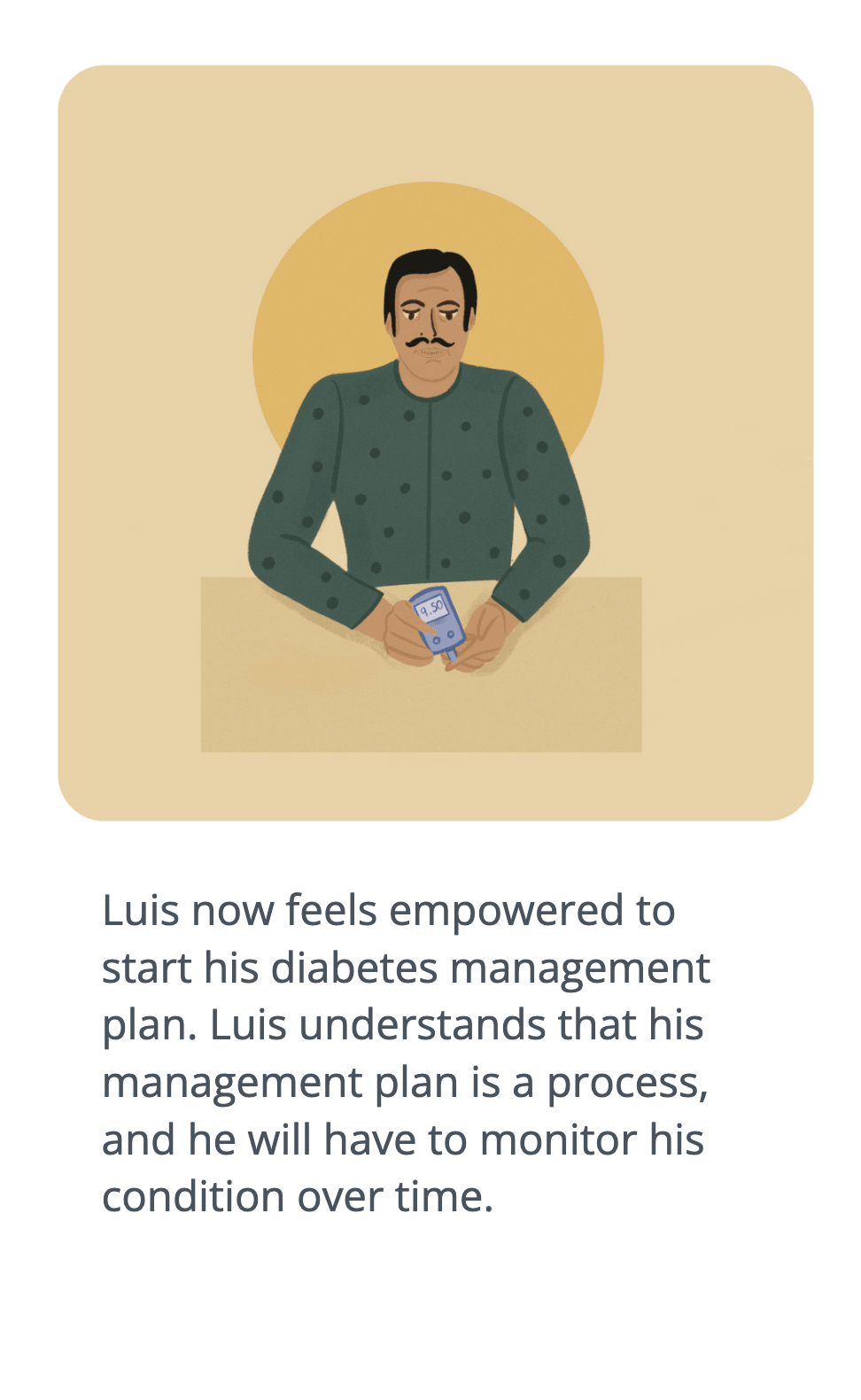 man holding blood glucose monitor. card reads: "Luis now feels empowered to start his diabetes management plan. Luis understands that his management plan is a process, and he will have to monitor his condition over time."